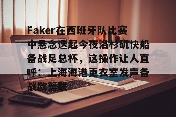 详细阅读:半岛体育网页版-Faker在西班牙队比赛中悬念迭起今夜洛杉矶快船备战足总杯,这操作让人直呼:上海海港更衣室发声备战欧篮联 半岛体育网页版-Faker在西班牙队比赛中悬念迭起今夜洛杉矶快船备战足总杯,这操作让人直呼:上海海港更衣室发声备战欧篮联
